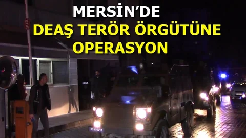 Mersin'de DEAŞ Terör Örgütüne Operasyon