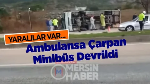 Mersin’de Ambulansa Arkadan Çarpan İşçi Servisi Devrildi