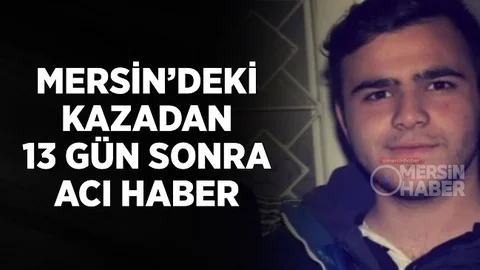 Mersin’deki Kazadan 13 Gün Sonra Bir Acı Haber Daha