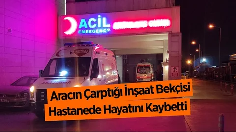 Aracın Çarptığı İnşaat Bekçisi Hayatını Kaybetti