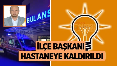 Mersin’de AK Parti İlçe Başkanı Hastaneye Kaldırıldı