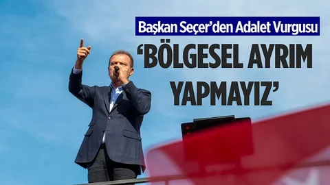 Seçer’den Adalet Vurgusu: “Bölgesel Ayrım Yapmayız”