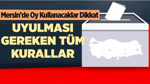 Mersin’de Oy Kullanacaklar Dikkat, Bu Kurallara Uyun