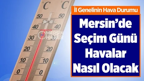 Seçim Günü Mersin’de Hava Nasıl Olacak, İşte Cevabı