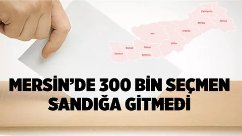 Mersin’de Kayıtlı Yaklaşık 300 Bin Seçmen Oy Kullanmadı