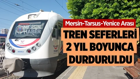 Mersin-Tarsus-Yenice Tren Seferleri Durdurulacak