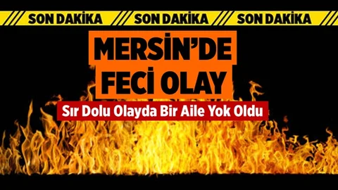Mersin’de Feci Olay, Bir Aile Yok Oldu