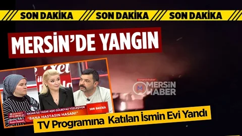 Mersin’de Ev Yangını, TV Programına Katılan İsmin Evi Yandı
