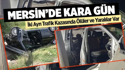Mersin’de Kara Gün, 3 Ölü 6 Yaralı