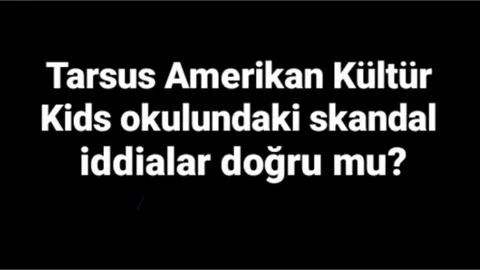 Tarsus Amerikan Kültür Kids okulunda aylardır süren skandal iddiaları doğru mu?