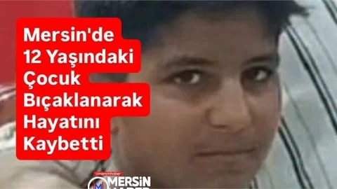 Mersin'de 12 Yaşındaki Çocuk Bıçaklanarak Öldü