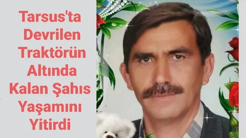 Tarsus'ta Devrilen Traktörün Altında Kalan Şahıs Yaşamını Yitirdi