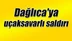 Dağlıca'ya uçaksavarlı saldırı