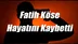 Fatih Köse Hayatını Kaybetti