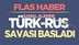 Türk-Rus savaşı başladı!
