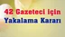 42 gazeteci hakkında yakalama kararı