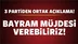 Üç partiden açıklama! Bayram müjdesi verebiliriz