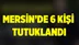 Mersin'de 6 Kişi Tutuklandı
