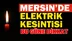 Mersin'de Büyük Elektrik Kesintisi