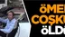 Ömer Coşkun Öldü