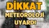 Dikkat! Meteoroloji uyardı
