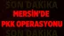 Mersin'de PKK Operasyonu