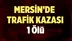 Mersin'de Trafik Kazası 1 Ölü