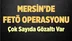 Mersin'de FETÖ Operasyonu