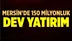 Mersin'de 150 Milyon TL'lik Dev Yatırım