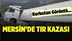 Mersin'de Korkutan Tır Kazası