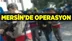 Mersin'de Operasyon