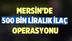Mersin'de 500 Bin Liralık İlaç Operasyonu