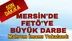 Mersin'de FETÖ' ye Büyük Darbe 