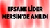 Efsane Lider Mersin'de Törenle Anıldı