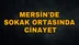 Mersin'de Sokak Ortasında Cinayet! Silahlı Kavga 1 Ölü