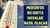 Mersin'de Bu Hafta Hava Durumu Nasıl Olacak? İşte Detaylar