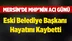 Mersin'de Eski Belediye Başkanı Hayatını Kaybetti