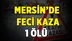 Mersin’de Feci Kaza 1 Ölü
