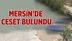 Mersin Silifke’de Kimliği Belirsiz Erkek Cesedi Bulundu