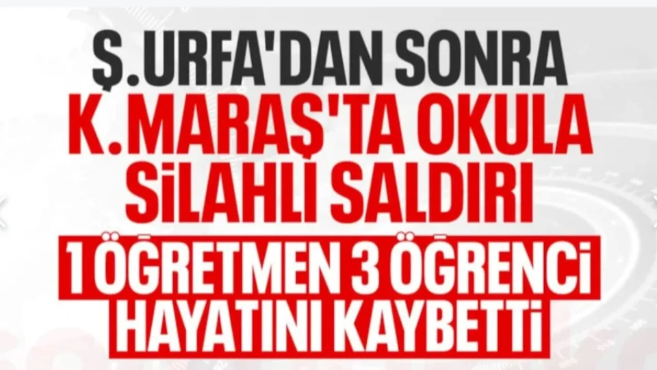 Kahramanmaraş'ta Bir Okula Silahlı Saldırı Düzenlendi: 1 Öğretmen 3 Öğrenci Hayatını Kaybetti