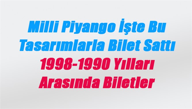 Milli Piyango İşte Bu Tasarımlarla Bilet Sattı 1998-1990 Yılları Arasında Biletler