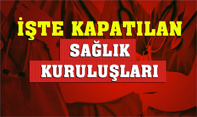 Kapatılan Sağlık Kuruluşları, OHAL Kararı İle Kapatılanlar