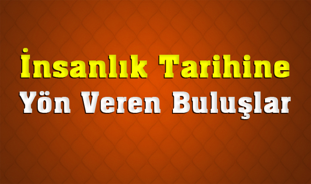 Teknolojinin Gelişmesi ve Yeni Nesil Ürünlerin Atası Olan Buluşlar