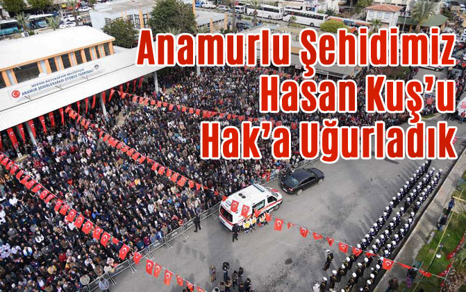 Anamurlu Şehidimiz Hasan Kuş’u Hak’a Uğurladık