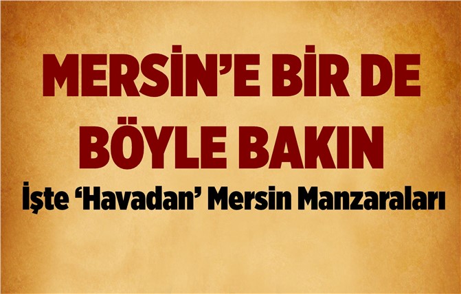 İşte Havadan Çekilmiş Çok Özel Mersin Manzaraları