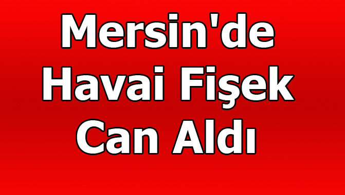 Mersin'de Havai Fişek Can Aldı, Bülent Ecevit Güngör Hayatını Kaybetti