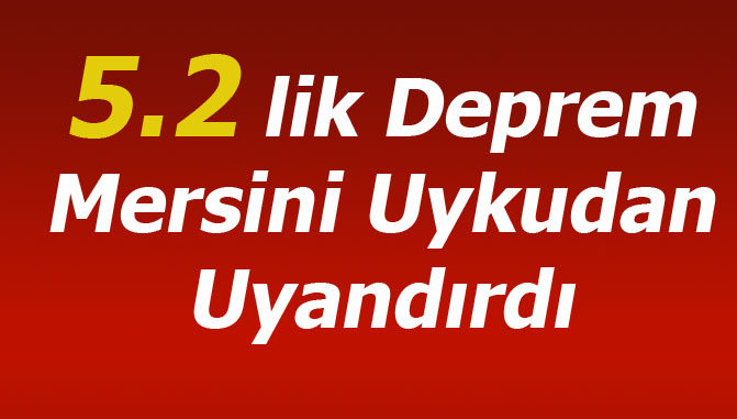 Mersin Depremin Şiddeti 5.2 Büyüklüğünde