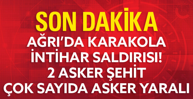 Ağrı'da Jandarma Karakoluna İntihar Saldırısı: 2 Şehit, 24 Yaralı