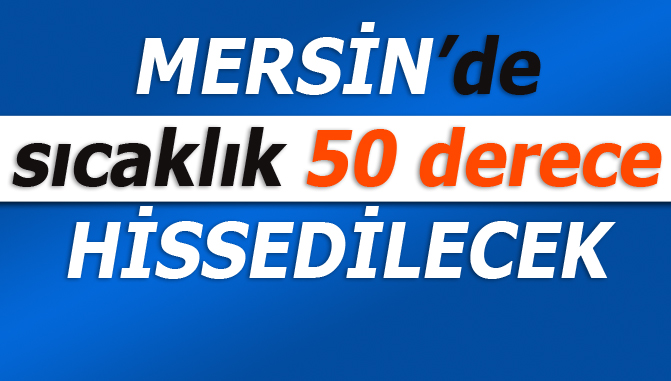 Mersin Hava Durumu, Sıcaklık 50 Dereceyi Bulacak