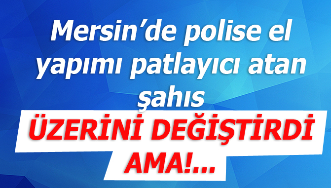 Mersin'de Polise Patlayıcı Atan Şahıs Markette Üzerini Değiştirdi